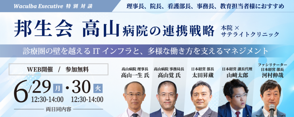 【Web受講 26/06/29・30】邦生会 高山病院の連携戦略 特別対談 ～本院×サテライトクリニック。診療圏の壁を越えるITインフラと、多様な働き方を支えるマネジメント～