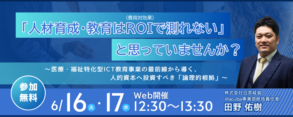 【Web受講 26/06/16・17】「人材育成・教育はROI（費用対効果）で測れない」と思っていませんか？～医療・福祉特化型ICT教育事業の最前線から導く、人的資本へ投資すべき「論理的根拠」～