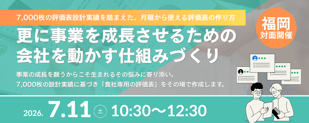 【福岡対面開催 26/07/11】更に事業を成長させるための会社を動かす仕組みづくり ～7,000枚の評価表設計実績を踏まえた、月曜から使える評価表の作り方～