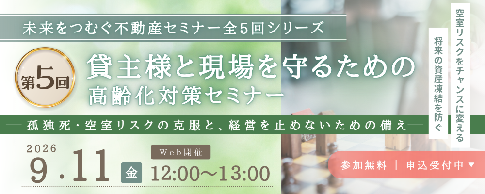【Web受講 26/09/11】未来をつむぐ不動産セミナー全5回シリーズ　(第5回) 貸主様と現場を守るための高齢化対策セミナー ～孤独死・空室リスクの克服と、経営を止めないための備え～