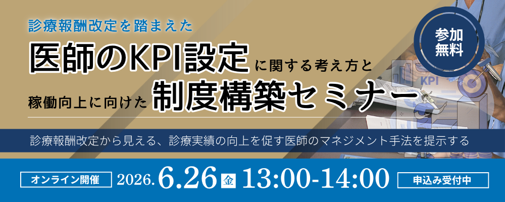【Web受講 26/06/26】診療報酬改定を踏まえた医師のKPI設定に関する考え方と稼働向上に向けた制度構築セミナー～診療報酬改定から見える、診療実績の向上を促す医師のマネジメント手法を提示する～