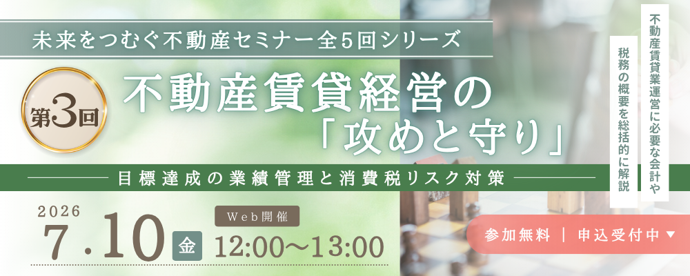 【Web受講 26/07/10】未来をつむぐ不動産セミナー全5回シリーズ (第3回) 不動産賃貸経営の「攻めと守り」 ～目標達成の業績管理と消費税リスク対策～