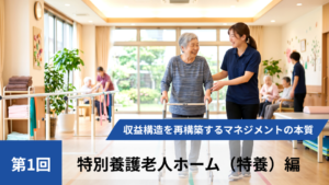 【全3回】高稼働赤字の罠を暴き、収益構造を再構築するマネジメントの本質【第1回特別養護老人ホーム（特養）編】