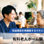 【全3回】高稼働赤字の罠を暴き、収益構造を再構築するマネジメントの本質【第2回有料老人ホーム編】