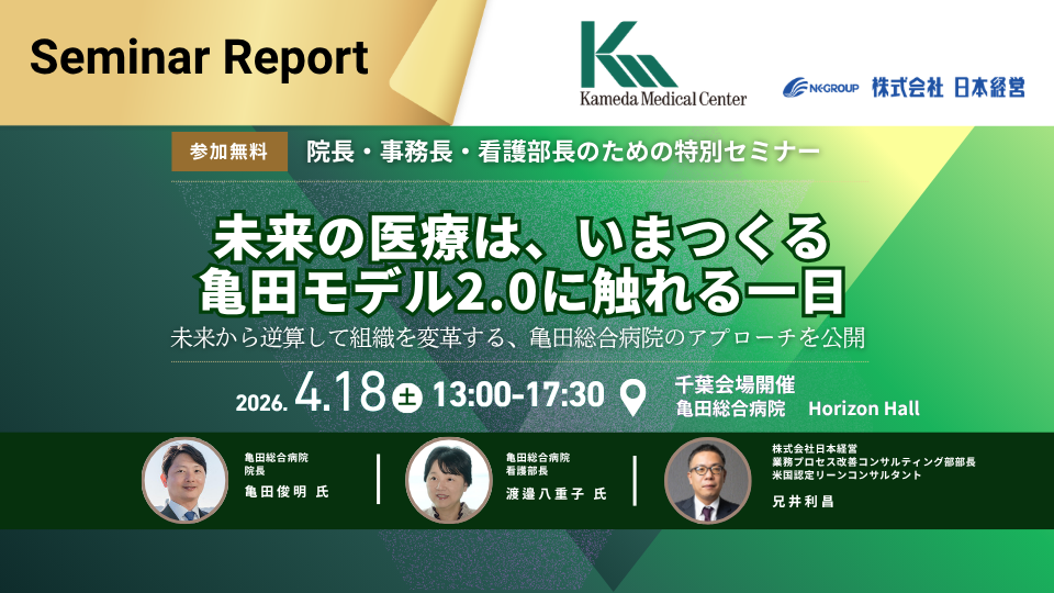 【セミナーレポート】2026/04/18未来の医療は、いまつくる　亀田モデル2.0に触れる一日～院長・事務長・看護部長のための特別セミナー　 未来から逆算して組織を変革する、亀田総合病院のアプローチを公開～