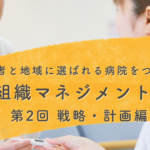 【患者と地域に選ばれる病院をつくる組織マネジメント:第2回】理念・ビジョンをお飾りにしない！価値で全戦略を繋ぎ、現場を巻き込む方法