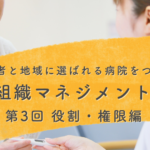【患者と地域に選ばれる病院をつくる組織マネジメント:第3回】「指示待ち管理職」を生む本当の原因。現場が自律的に動く「役割」と「権限」の正しい渡し方
