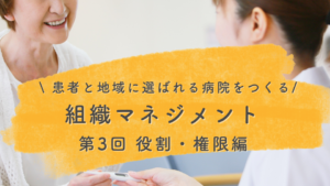 【患者と地域に選ばれる病院をつくる組織マネジメント:第3回】「指示待ち管理職」を生む本当の原因。現場が自律的に動く「役割」と「権限」の正しい渡し方