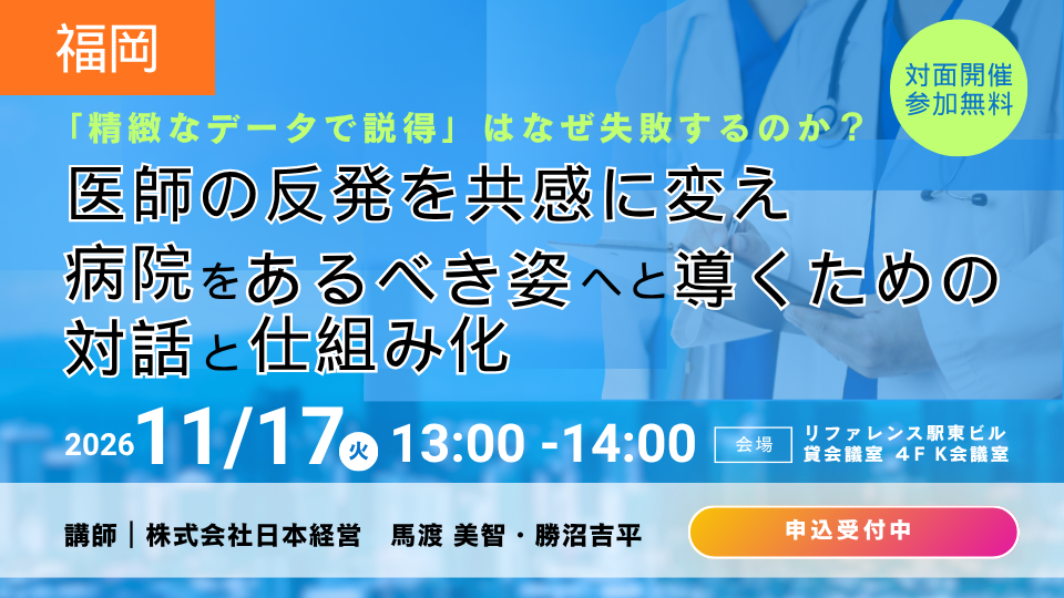 【福岡開催26/11/17】「精緻なデータで説得」はなぜ失敗するのか？医師の反発を共感に変え、病院をあるべき姿へと導くための対話と仕組み化